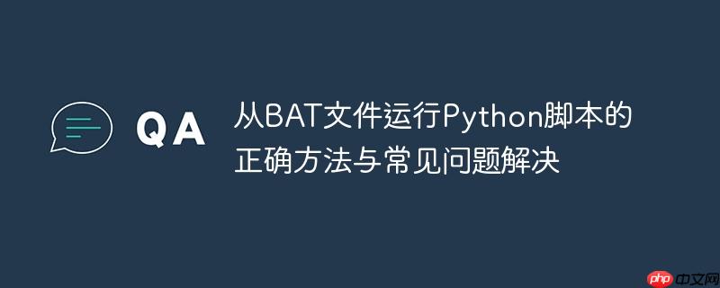 从BAT文件运行Python脚本的正确方法与常见问题解决