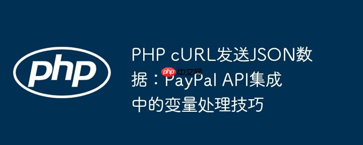 PHP cURL发送JSON数据：PayPal API集成中的变量处理技巧