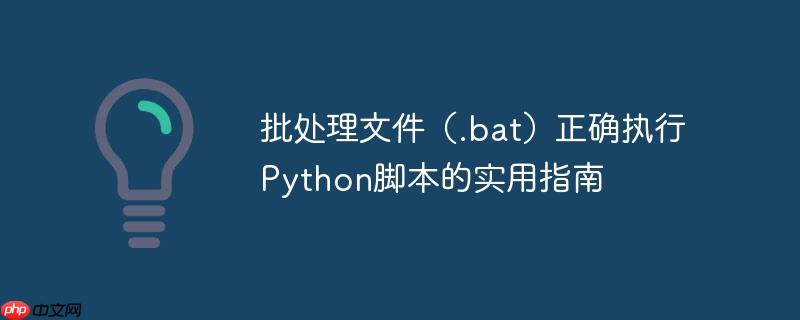 批处理文件（.bat）正确执行Python脚本的实用指南
