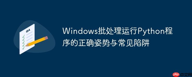 Windows批处理运行Python程序的正确姿势与常见陷阱
