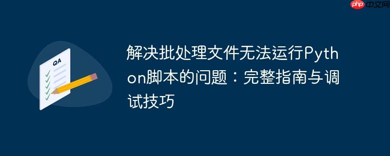 解决批处理文件无法运行Python脚本的问题：完整指南与调试技巧