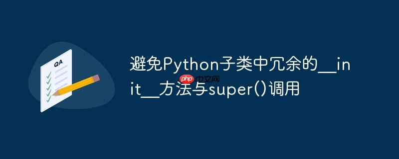 避免Python子类中冗余的__init__方法与super()调用