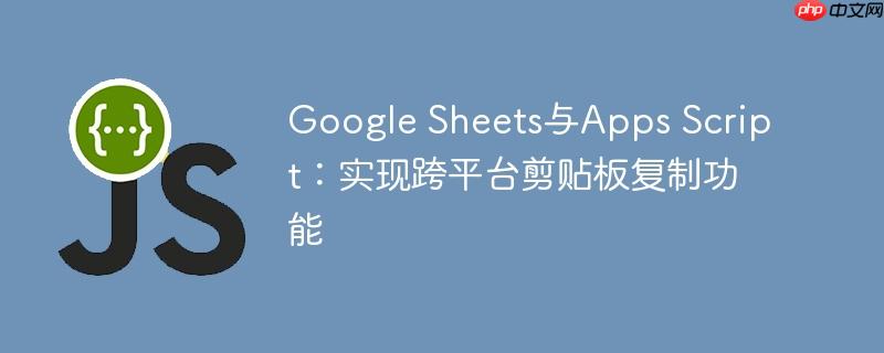 Google Sheets与Apps Script：实现跨平台剪贴板复制功能