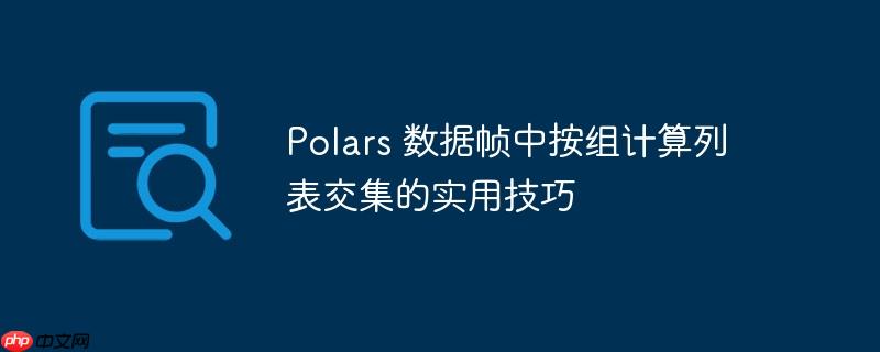 Polars 数据帧中按组计算列表交集的实用技巧