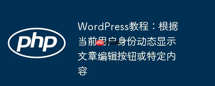 WordPress教程：根据当前用户身份动态显示文章编辑按钮或特定内容