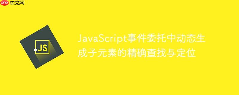 JavaScript事件委托中动态生成子元素的精确查找与定位
