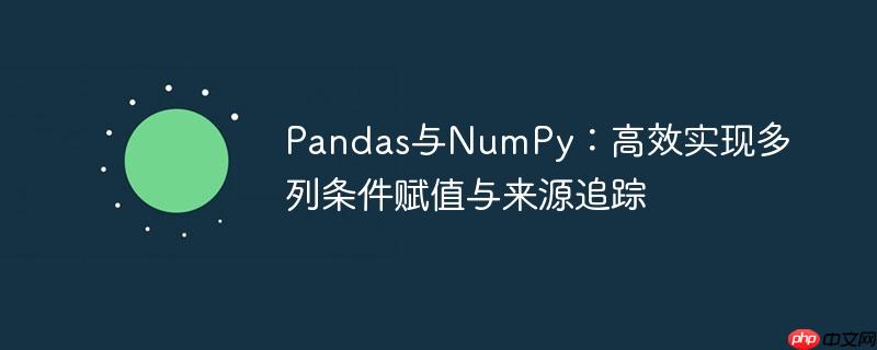 Pandas与NumPy：高效实现多列条件赋值与来源追踪