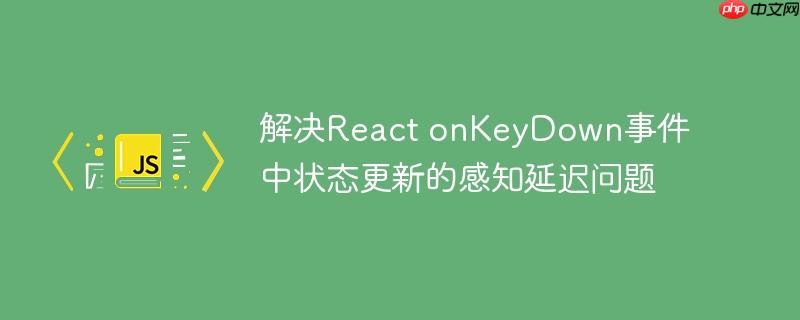 解决React onKeyDown事件中状态更新的感知延迟问题