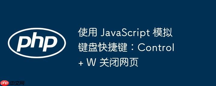 使用 JavaScript 模拟键盘快捷键：Control + W 关闭网页