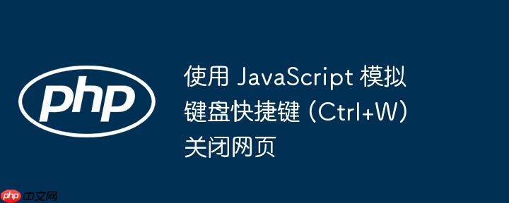 使用 JavaScript 模拟键盘快捷键 (Ctrl+W) 关闭网页