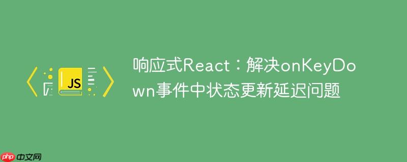响应式React：解决onKeyDown事件中状态更新延迟问题
