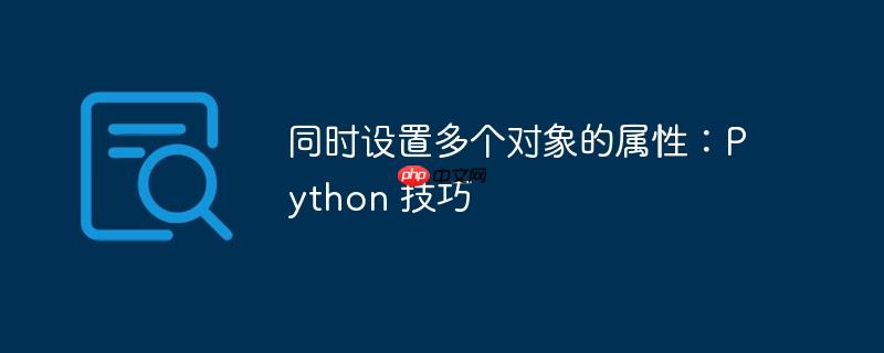 同时设置多个对象的属性：Python 技巧