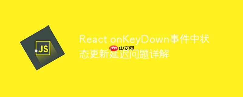 React onKeyDown事件中状态更新延迟问题详解