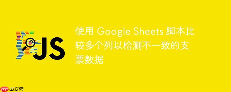 使用 Google Sheets 脚本比较多个列以检测不一致的支票数据