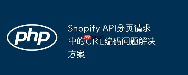 Shopify API分页请求中的URL编码问题解决方案