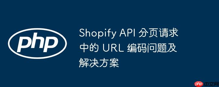 shopify api 分页请求中的 url 编码问题及解决方案