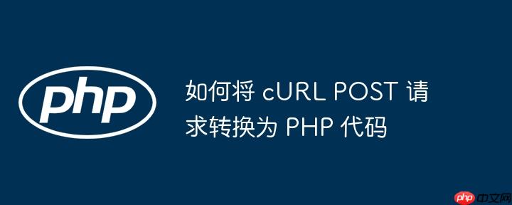 如何将 cURL POST 请求转换为 PHP 代码