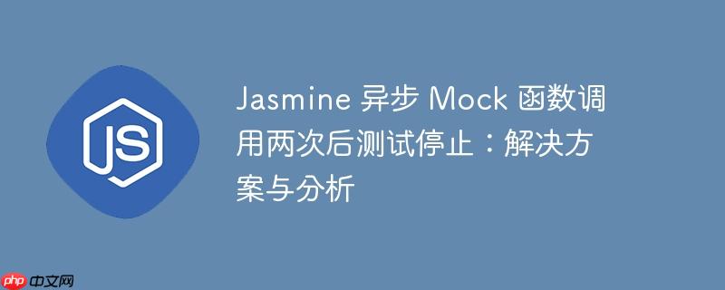 Jasmine 异步 Mock 函数调用两次后测试停止：解决方案与分析