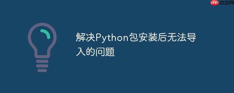 解决Python包安装后无法导入的问题