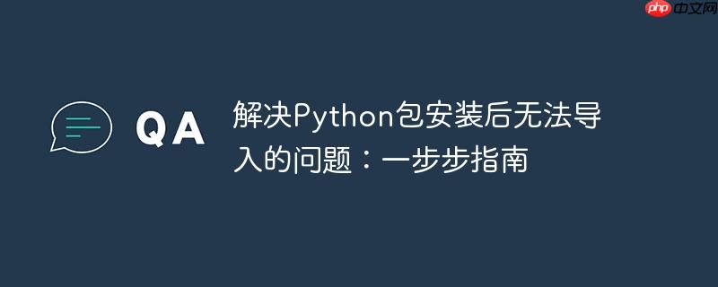 解决Python包安装后无法导入的问题：一步步指南