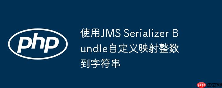 使用jms serializer bundle自定义映射整数到字符串