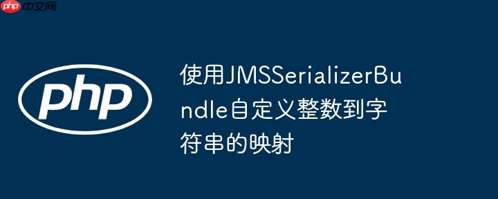 使用jmsserializerbundle自定义整数到字符串的映射