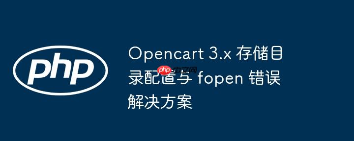 Opencart 3.x 存储目录配置与 fopen 错误解决方案