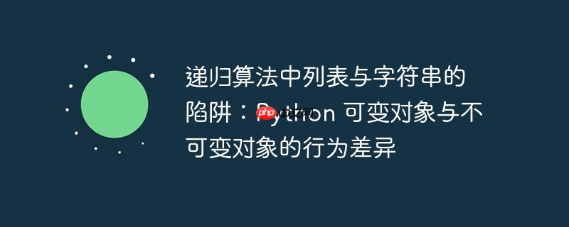 递归算法中列表与字符串的陷阱：Python 可变对象与不可变对象的行为差异