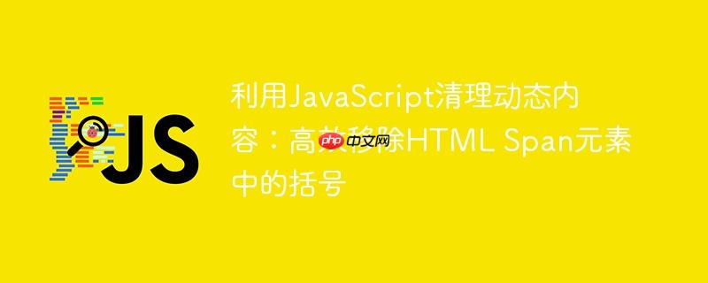 利用JavaScript清理动态内容：高效移除HTML Span元素中的括号