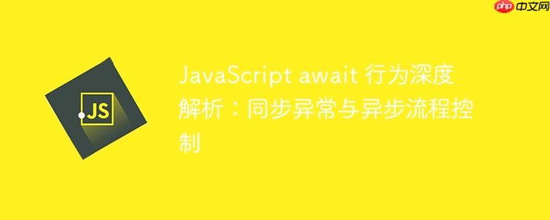 JavaScript await 行为深度解析：同步异常与异步流程控制