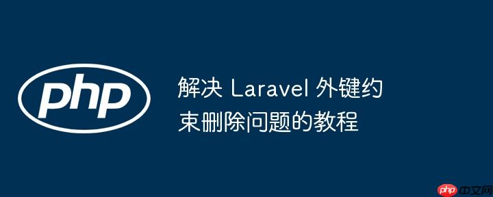 解决 laravel 外键约束删除问题的教程