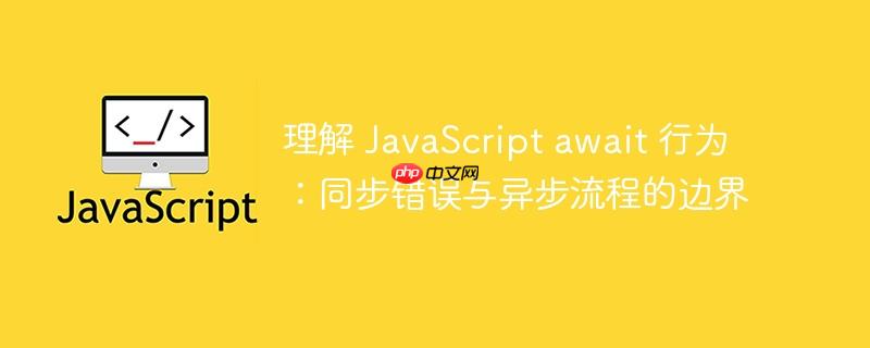 理解 JavaScript await 行为：同步错误与异步流程的边界