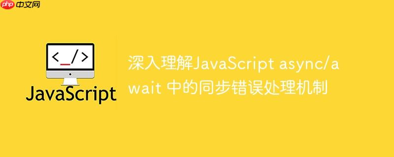 深入理解JavaScript async/await 中的同步错误处理机制