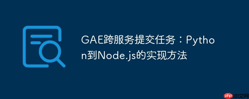 GAE跨服务提交任务：Python到Node.js的实现方法
