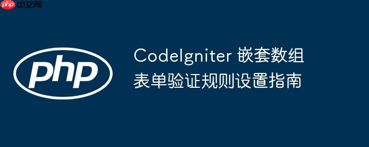 CodeIgniter 嵌套数组表单验证规则设置指南