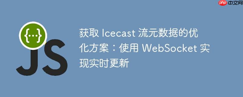 获取 Icecast 流元数据的优化方案：使用 WebSocket 实现实时更新