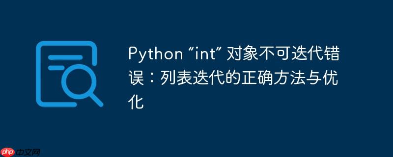 Python “int” 对象不可迭代错误：列表迭代的正确方法与优化