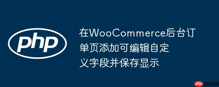 在WooCommerce后台订单页添加可编辑自定义字段并保存显示
