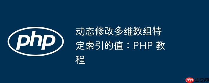 动态修改多维数组特定索引的值：php 教程