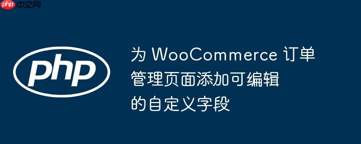 为 woocommerce 订单管理页面添加可编辑的自定义字段