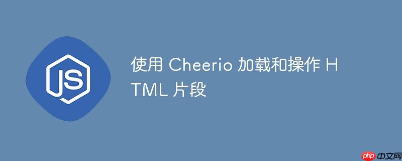 使用 Cheerio 加载和操作 HTML 片段