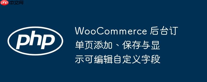 woocommerce 后台订单页添加、保存与显示可编辑自定义字段