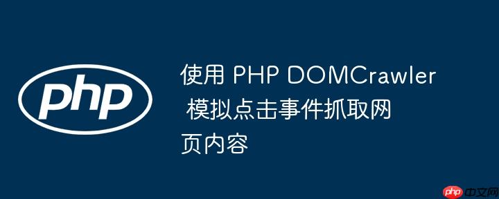 使用 php domcrawler 模拟点击事件抓取网页内容