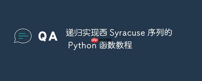 递归实现西 syracuse 序列的 python 函数教程