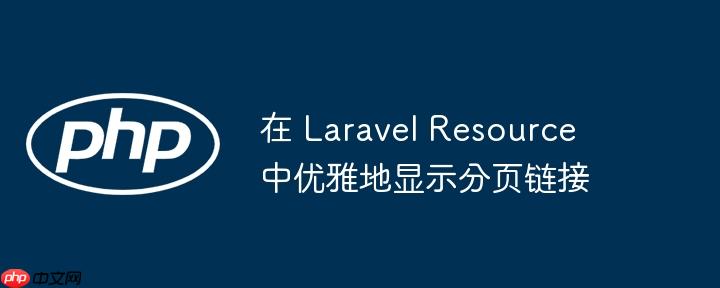 在 laravel resource 中优雅地显示分页链接