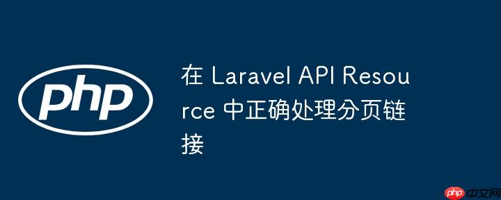 在 Laravel API Resource 中正确处理分页链接