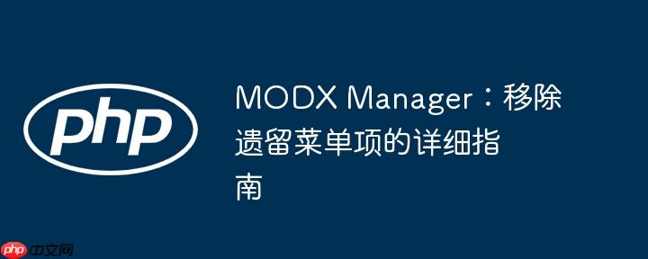 MODX Manager：移除遗留菜单项的详细指南
