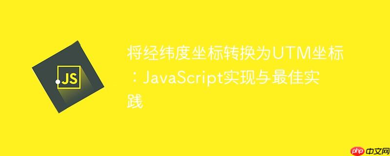 将经纬度坐标转换为UTM坐标：JavaScript实现与最佳实践