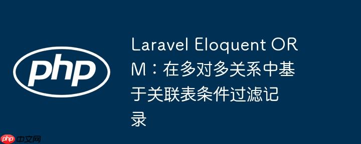 Laravel Eloquent ORM：在多对多关系中基于关联表条件过滤记录