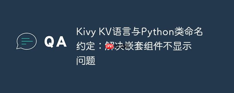 Kivy KV语言与Python类命名约定：解决嵌套组件不显示问题